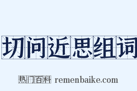 切问近思组词是什么意思的图片